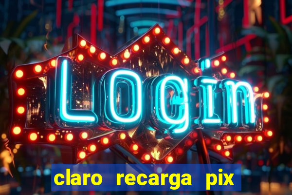 claro recarga pix $10 reais